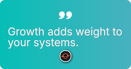 Growth adds weight to your systems.