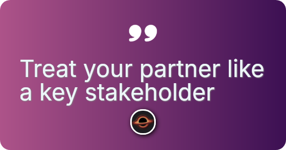 Treat your partner like a key stakeholder