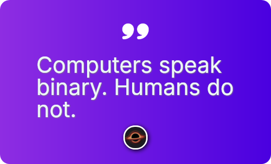 Computers speak binary. Humans do not.