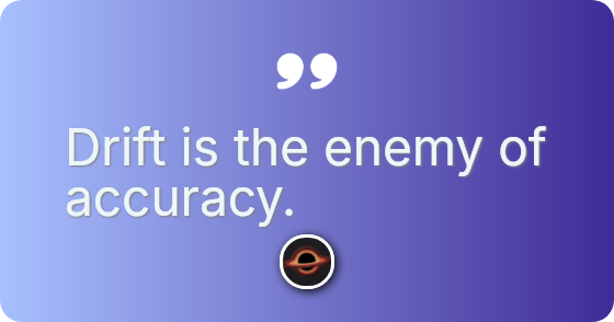 Drift is the enemy of accuracy.
