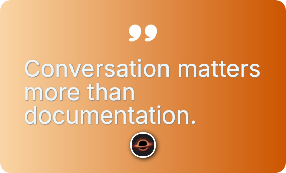 Conversation matters more than documentation.