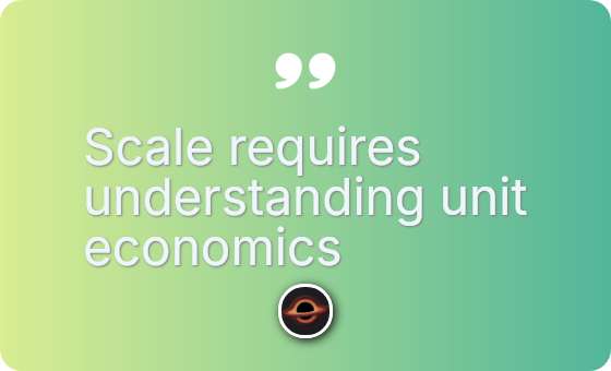 Scale requires understanding unit economics