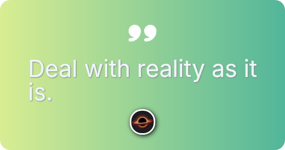 Deal with reality as it is.