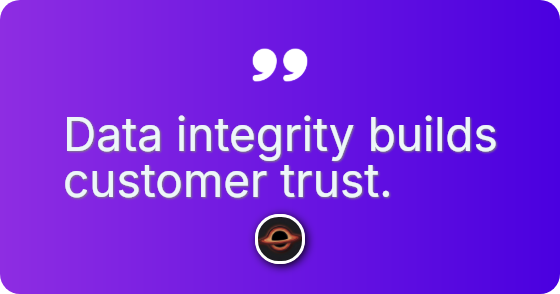 Data integrity builds customer trust.