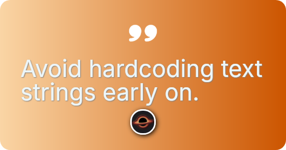 Avoid hardcoding text strings early on.