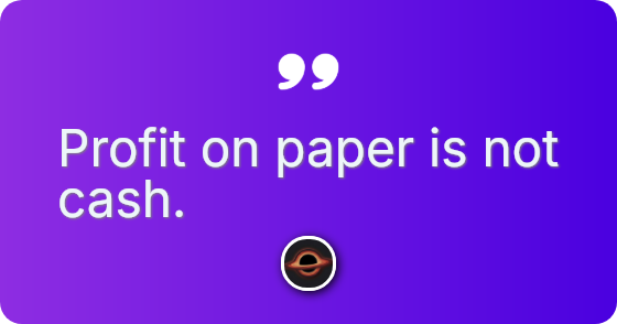 Profit on paper is not cash.