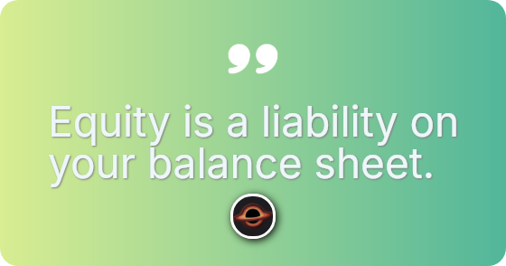 Equity is a liability on your balance sheet.